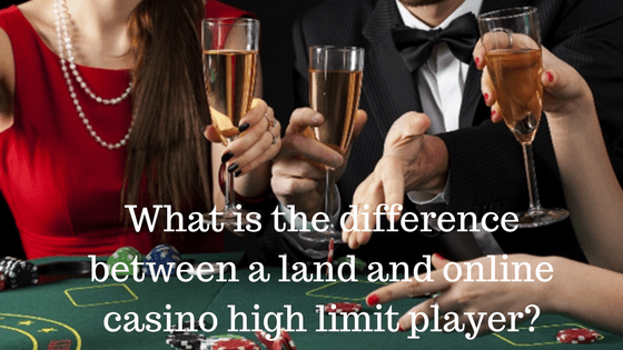 What is the difference between a land and online casino high limit player